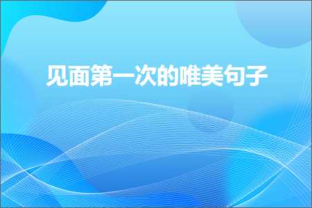 见面第一次的唯美句子（文案775条）